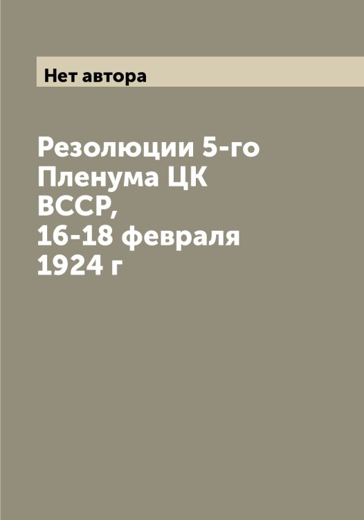 Обложка книги «Резолюции 5-го Пленума ЦК ВССР, 16-18 февраля 1924 г» — Нет автора, ISBN 9785519750455