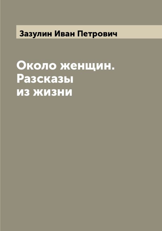 Обложка книги «Около женщин. Разсказы из жизни» — Зазулин Иван Петрович, ISBN 9785519855358