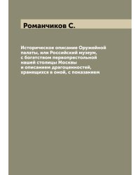 Историческое описание Оружейной палаты, или Российский музеум, с богатством первопрестольной нашей столицы Москвы и описанием драгоценностей, хранящихся в оной, с показанием