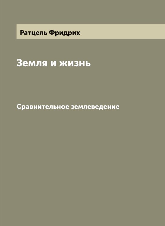 Обложка книги «Земля и жизнь. Сравнительное землеведение» — Ратцель Фридрих, ISBN 9785519803618