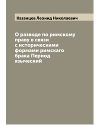 О разводе по римскому праву в связи с историческими формами римскаго брака Период языческий
