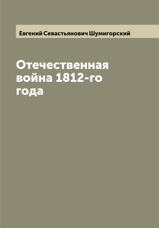Обложка книги «Отечественная война 1812-го года» — Евгений Севастьянович Шумигорский, ISBN 9785521387694
