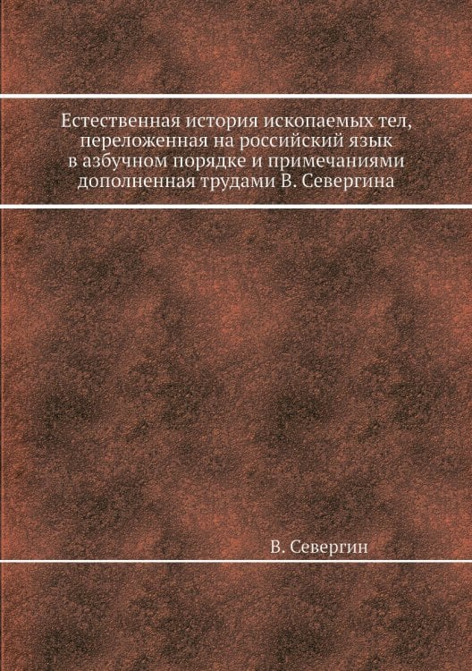 Естественная история ископаемых тел, переложенная на российский язык в азбучном порядке и примечаниями дополненная трудами а