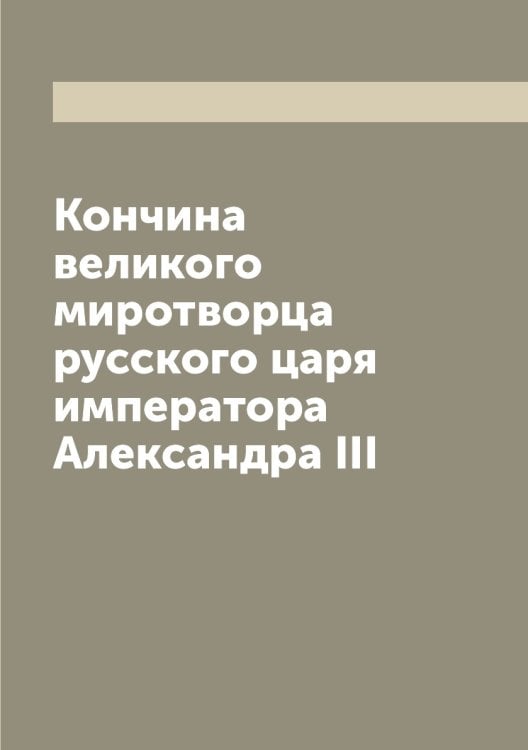 Кончина великого миротворца русского царя императора Александра III