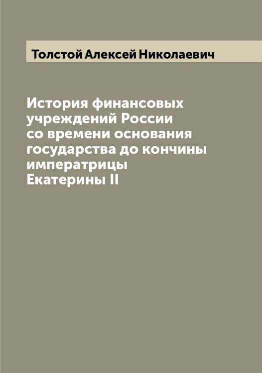 Обложка книги «История финансовых учреждений России со времени основания государства до кончины императрицы Екатерины II» — Толстой Алексей Николаевич, ISBN 9785519770750