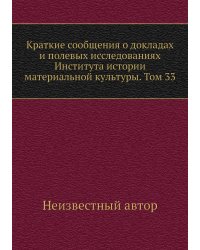 Краткие сообщения о докладах и полевых исследованиях Института истории материальной культуры. Том 33
