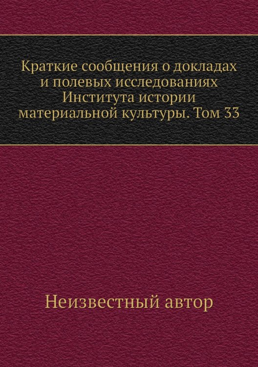 Краткие сообщения о докладах и полевых исследованиях Института истории материальной культуры. Том 33