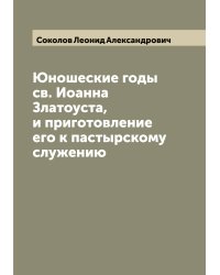 Юношеские годы св. Иоанна Златоуста, и приготовление его к пастырскому служению