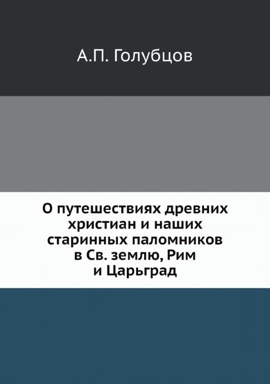 О путешествиях древних христиан и наших старинных паломников в Св. землю, Рим и Царьград