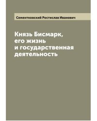 Князь Бисмарк, его жизнь и государственная деятельность