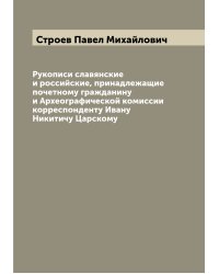 Рукописи славянские и российские, принадлежащие почетному гражданину и Археографической комиссии корреспонденту Ивану Никитичу Царскому