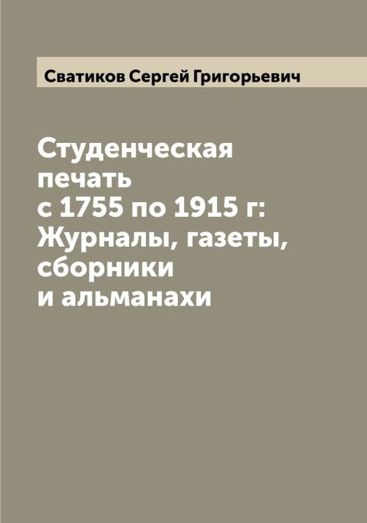 Студенческая печать с 1755 по 1915 г: Журналы, газеты, сборники и альманахи Обложка книги «Студенческая печать с 1755 по 1915 г: Журналы, газеты, сборники и альманахи» — Сватиков Сергей Григорьевич, ISBN 9785519849791
