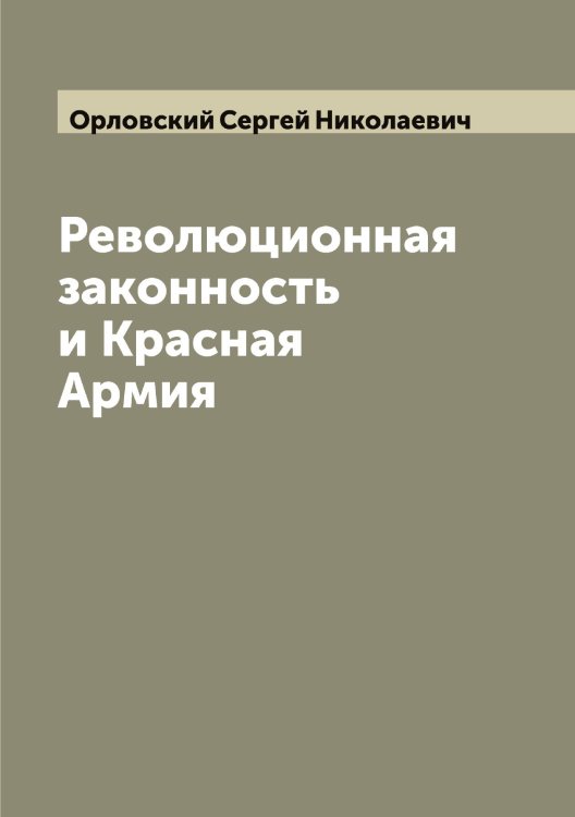 Революционная законность и Красная Армия Обложка книги «Революционная законность и Красная Армия» — Орловский Сергей Николаевич, ISBN 9785521265787