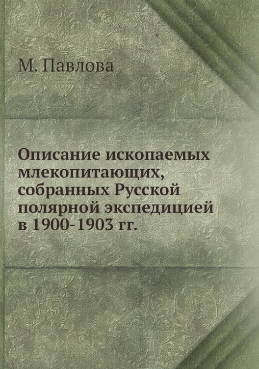 Описание ископаемых млекопитающих, собранных Русской полярной экспедицией в 1900-1903 гг. Описание ископаемых млекопитающих, собранных Русской полярной экспедицией в 1900-1903 гг.
