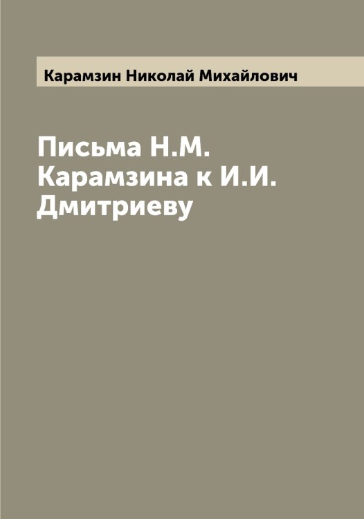 Письма Н.М. Карамзина к И.И. Дмитриеву Обложка книги «Письма Н.М. Карамзина к И.И. Дмитриеву» — Карамзин Николай Михайлович, ISBN 9785519882675