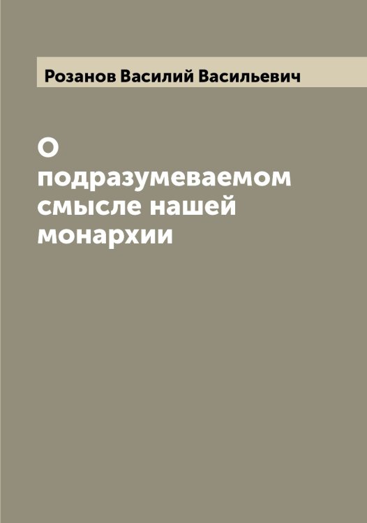 Обложка книги «О подразумеваемом смысле нашей монархии» — Розанов Василий Васильевич, ISBN 9785519809993