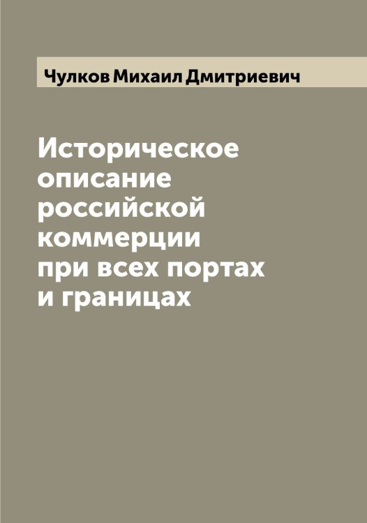 Обложка книги «Историческое описание российской коммерции при всех портах и границах» — Чулков Михаил Дмитриевич, ISBN 9785521304950