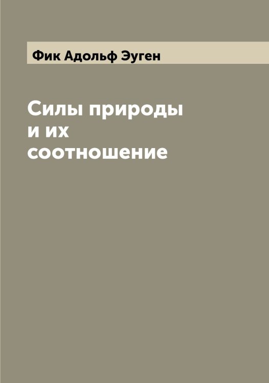 Обложка книги «Силы природы и их соотношение» — Фик Адольф Эуген, ISBN 9785521281749