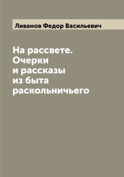 На рассвете. Очерки и рассказы из быта раскольничьего Обложка книги «На рассвете. Очерки и рассказы из быта раскольничьего» — Ливанов Федор Васильевич, ISBN 9785519934053