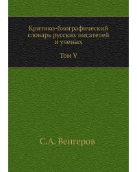 Критико-биографический словарь русских писателей и ученых. Том V. С алфавитным указателем ко всем пяти томам