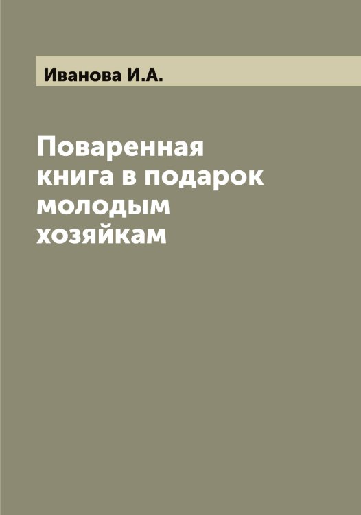 Обложка книги «Поваренная книга в подарок молодым хозяйкам» — Иванова И.А., ISBN 9785519866750