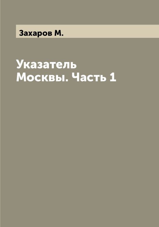 Обложка книги «Указатель Москвы. Часть 1» — Захаров М., ISBN 9785519858915