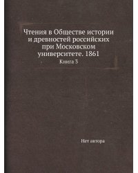 Чтения в Обществе истории и древностей российских при Московском университете. 1861