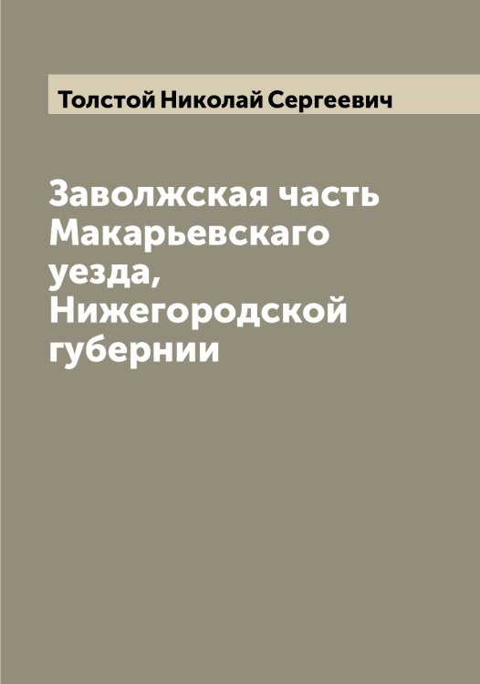 Обложка книги «Заволжская часть Макарьевскаго уезда, Нижегородской губернии» — Толстой Николай Сергеевич, ISBN 9785519772587