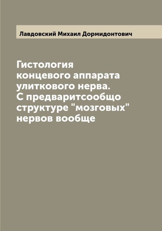 Обложка книги «Гистология концевого аппарата улиткового нерва. С предваритсообщо структуре "мозговых" нервов вообще» — Лавдовский Михаил Дормидонтович, ISBN 9785519921602