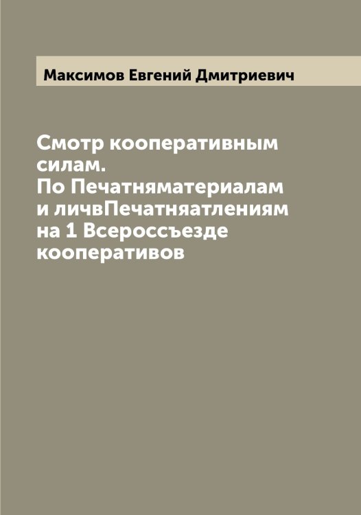 Обложка книги «Смотр кооперативным силам. По Печатняматериалам и личвПечатняатлениям на 1 Всероссъезде кооперативов» — Максимов Евгений Дмитриевич, ISBN 9785519948982