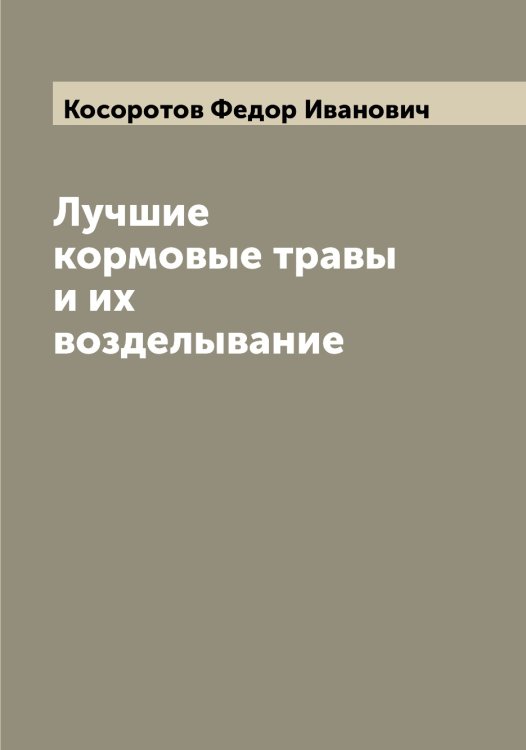 Лучшие кормовые травы и их возделывание Обложка книги «Лучшие кормовые травы и их возделывание» — Косоротов Федор Иванович, ISBN 9785519905671