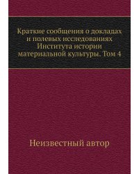Краткие сообщения о докладах и полевых исследованиях Института истории материальной культуры. Том 4