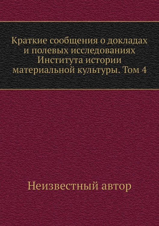 Краткие сообщения о докладах и полевых исследованиях Института истории материальной культуры. Том 4