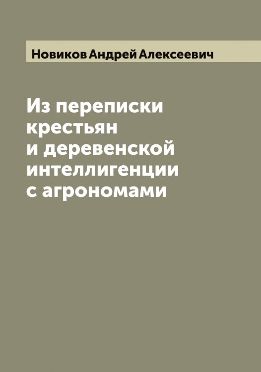 Обложка книги «Из переписки крестьян и деревенской интеллигенции с агрономами» — Новиков Андрей Алексеевич, ISBN 9785521253609