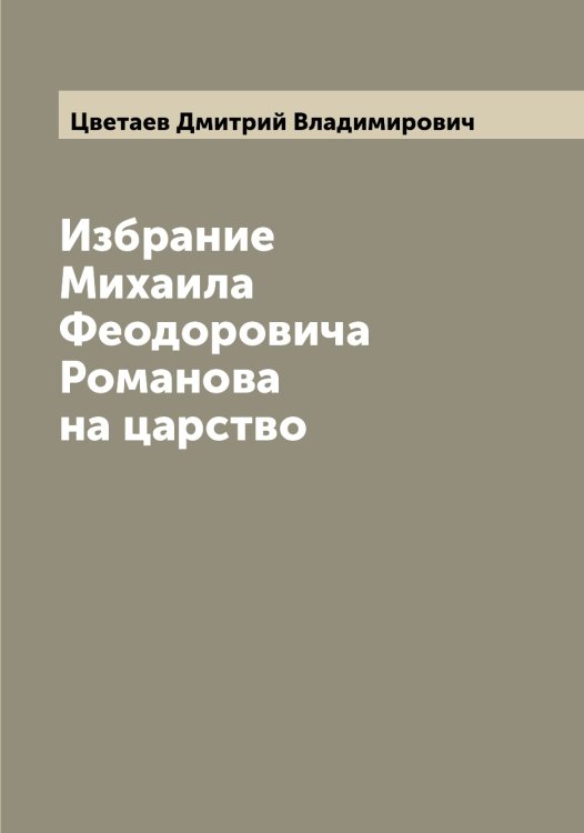 Избрание Михаила Феодоровича Романова на царство Обложка книги «Избрание Михаила Феодоровича Романова на царство» — Цветаев Дмитрий Владимирович, ISBN 9785521294688