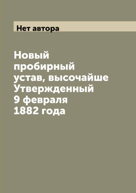 Обложка книги «Новый пробирный устав, высочайше Утвержденный 9 февраля 1882 года» — Нет автора, ISBN 9785519826488