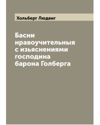 Басни нравоучительныя с изьяснениями господина барона Голберга