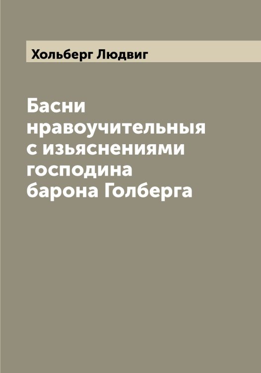 Обложка книги «Басни нравоучительныя с изьяснениями господина барона Голберга» — Хольберг Людвиг, ISBN 9785521292813