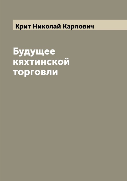 Обложка книги «Будущее кяхтинской торговли» — Крит Николай Карлович, ISBN 9785519911856