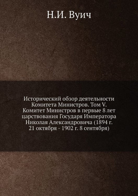 Исторический обзор деятельности Комитета Министров. Том V. Комитет Министров в первые 8 лет царствования Государя Императора Николая Александровича (1894 г. 21 октября - 1902 г. 8 сентября)