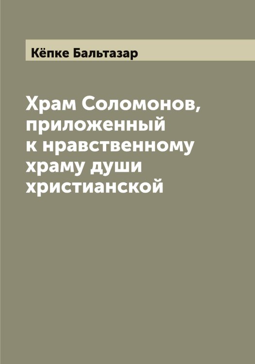 Обложка книги «Храм Соломонов, приложенный к нравственному храму души христианской» — Кёпке Бальтазар, ISBN 9785519888622