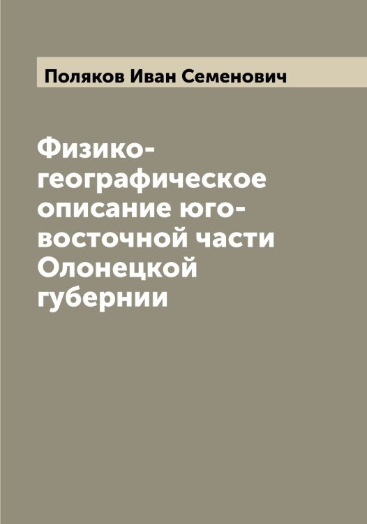 Физико-географическое описание юго-восточной части Олонецкой губернии Обложка книги «Физико-географическое описание юго-восточной части Олонецкой губернии» — Поляков Иван Семенович, ISBN 9785519789455