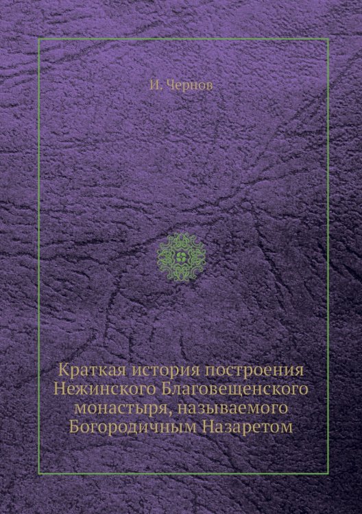 Краткая история построения Нежинского Благовещенского монастыря, называемого Богородичным Назаретом