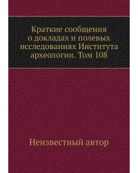 Краткие сообщения о докладах и полевых исследованиях Института археологии. Том 108