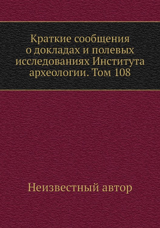 Краткие сообщения о докладах и полевых исследованиях Института археологии. Том 108