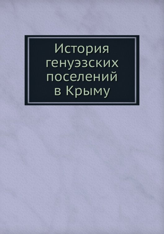 Обложка книги «История генуэзских поселений в Крыму» — Н. Мурзакевич, ISBN 9785517965660