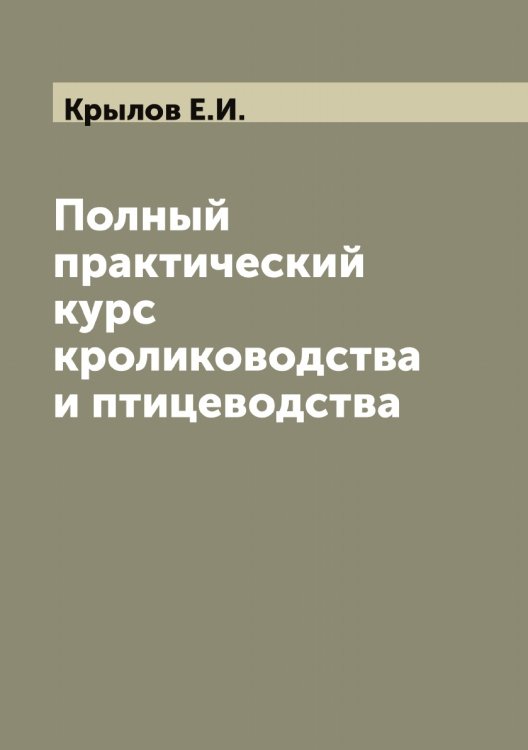 Обложка книги «Полный практический курс кролиководства и птицеводства» — Крылов Е.И., ISBN 9785519913973