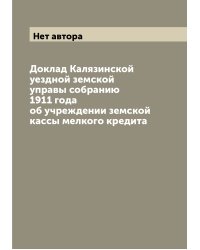 Доклад Калязинской уездной земской управы собранию 1911 года об учреждении земской кассы мелкого кредита