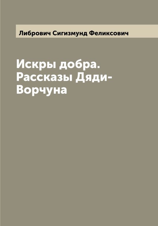 Обложка книги «Искры добра. Рассказы Дяди-Ворчуна» — Либрович Сигизмунд Феликсович, ISBN 9785519933834