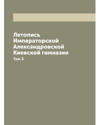 Летопись Императорской Александровской Киевской гимназии